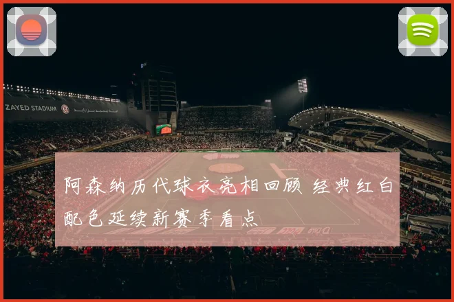 阿森纳历代球衣亮相回顾 经典红白配色延续新赛季看点
