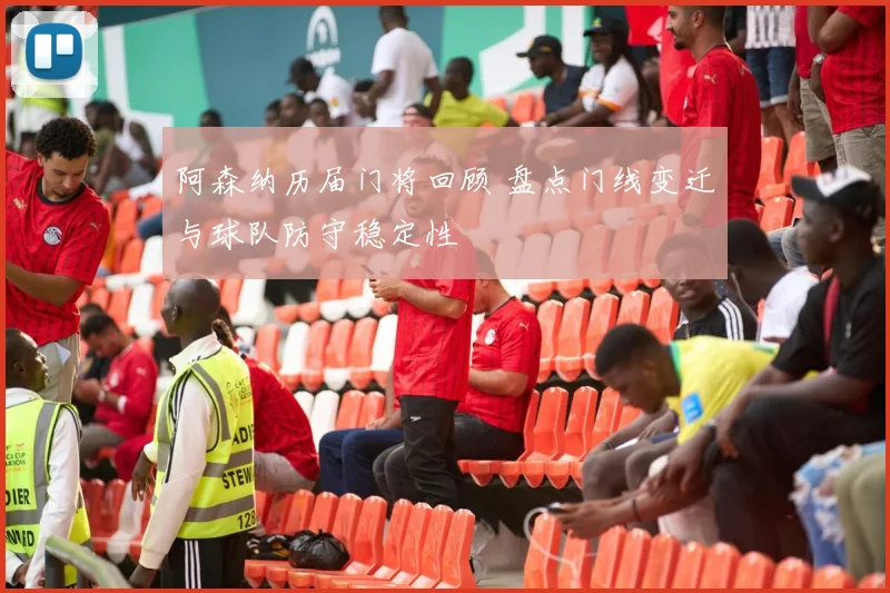 阿森纳历届门将回顾 盘点门线变迁与球队防守稳定性