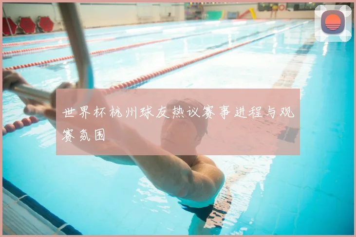 世界杯杭州球友热议赛事进程与观赛氛围
