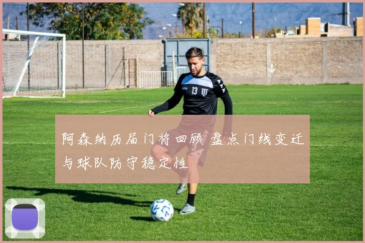 阿森纳历届门将回顾 盘点门线变迁与球队防守稳定性
