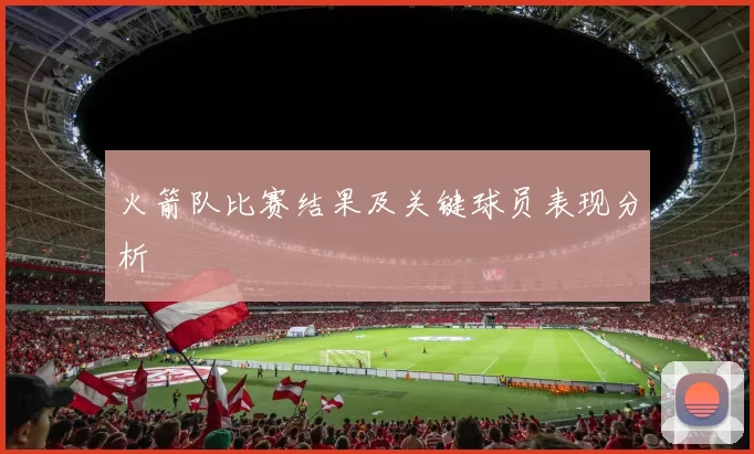 火箭队比赛结果及关键球员表现分析