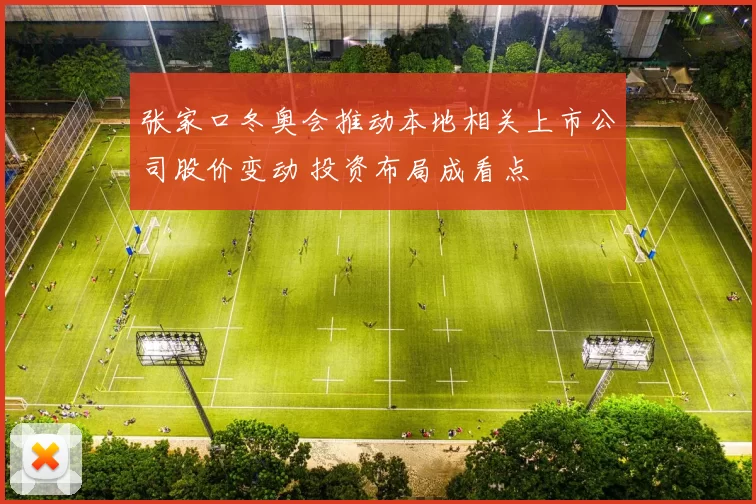 张家口冬奥会推动本地相关上市公司股价变动 投资布局成看点