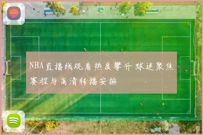 NBA直播线观看热度攀升 球迷聚焦赛程与高清转播安排