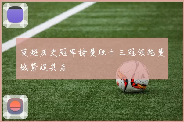 英超历史冠军榜曼联十三冠领跑曼城紧追其后