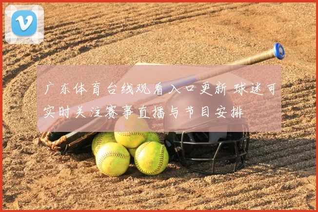 广东体育台线观看入口更新 球迷可实时关注赛事直播与节目安排