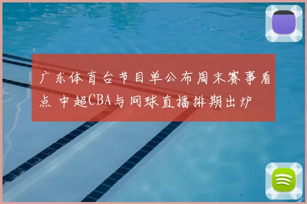 广东体育台节目单公布周末赛事看点 中超CBA与网球直播排期出炉