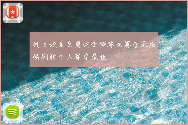 巩立姣东京奥运会铅球决赛夺冠成绩刷新个人赛季最佳