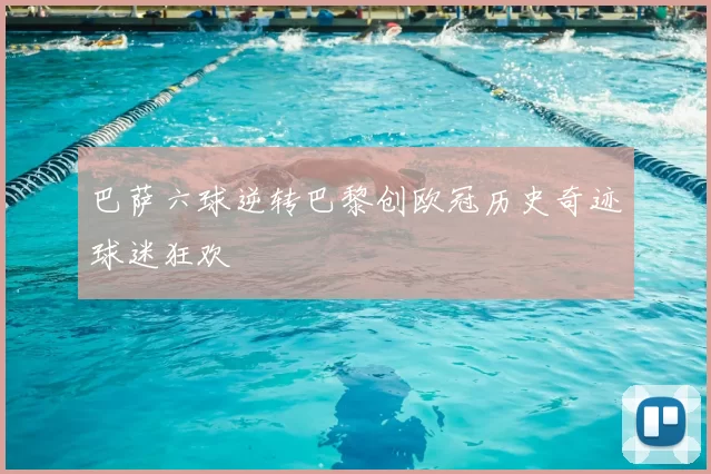 巴萨六球逆转巴黎创欧冠历史奇迹球迷狂欢