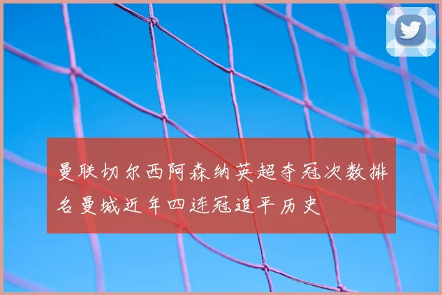 曼联切尔西阿森纳英超夺冠次数排名曼城近年四连冠追平历史