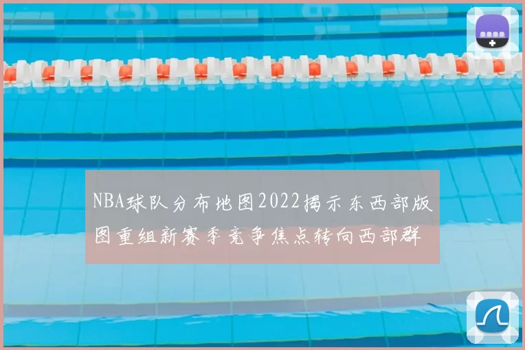 NBA球队分布地图2022揭示东西部版图重组新赛季竞争焦点转向西部群雄争锋