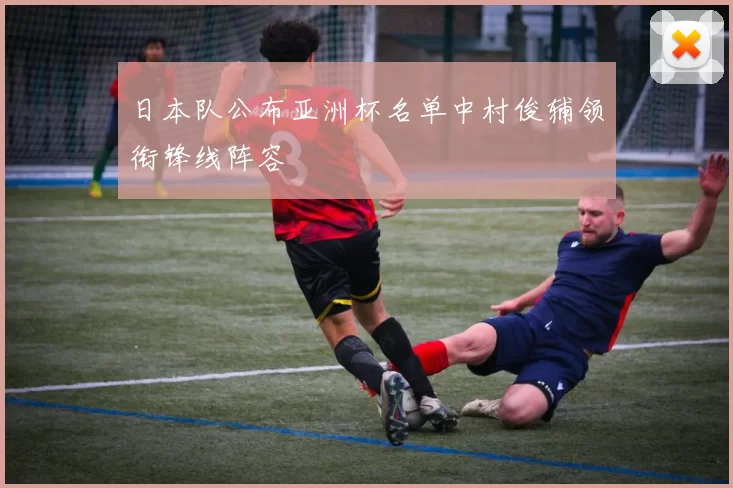日本队公布亚洲杯名单中村俊辅领衔锋线阵容