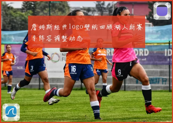 詹姆斯经典logo壁纸回顾湖人新赛季阵容调整动态