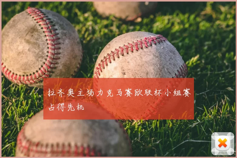 拉齐奥主场力克马赛欧联杯小组赛占得先机